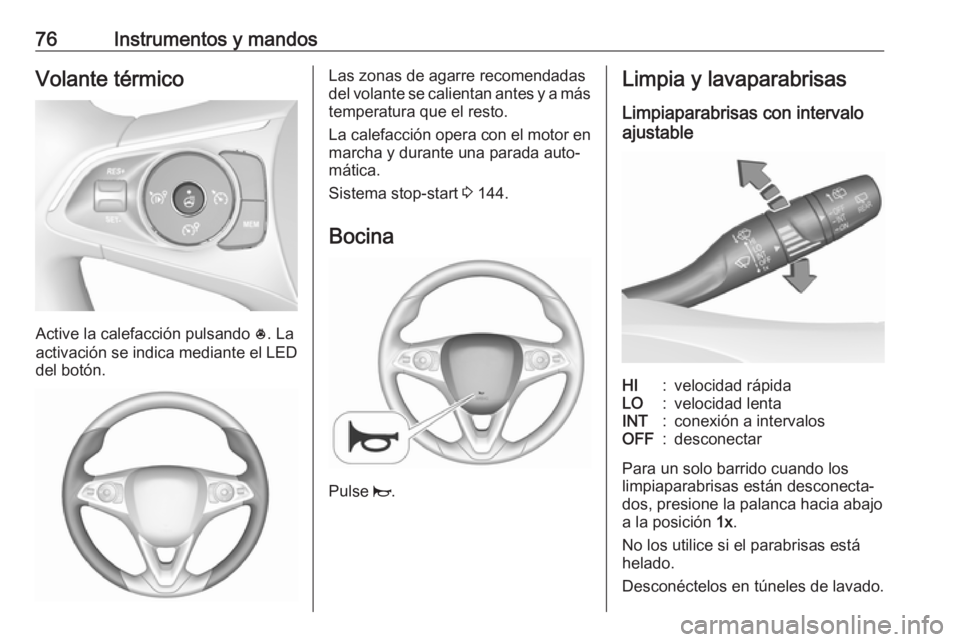 OPEL CROSSLAND X 2018.5  Manual de Instrucciones (in Spanish) 76Instrumentos y mandosVolante térmico
Active la calefacción pulsando *. La
activación se indica mediante el LED
del botón.
Las zonas de agarre recomendadas
del volante se calientan antes y a más