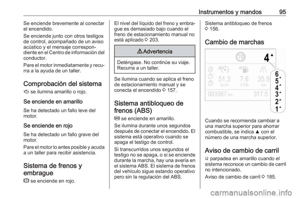 OPEL CROSSLAND X 2018.5  Manual de Instrucciones (in Spanish) Instrumentos y mandos95Se enciende brevemente al conectar
el encendido.
Se enciende junto con otros testigos de control, acompañado de un aviso
acústico y el mensaje correspon‐
diente en el Centro