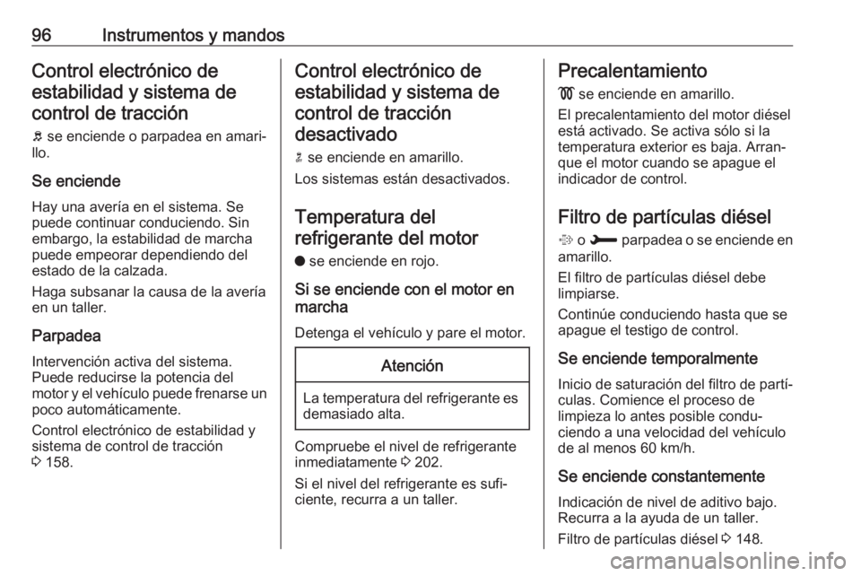 OPEL CROSSLAND X 2018.5 Manual de Instrucciones (in Spanish) 96Instrumentos y mandosControl electrónico deestabilidad y sistema decontrol de tracción
b se enciende o parpadea en amari‐
llo.
Se enciende
Hay una avería en el sistema. Se
puede continuar cond OPEL CROSSLAND X 2018.5 Manual de Instrucciones (in Spanish) 96Instrumentos y mandosControl electrónico deestabilidad y sistema decontrol de tracción
b se enciende o parpadea en amari‐
llo.
Se enciende
Hay una avería en el sistema. Se
puede continuar cond