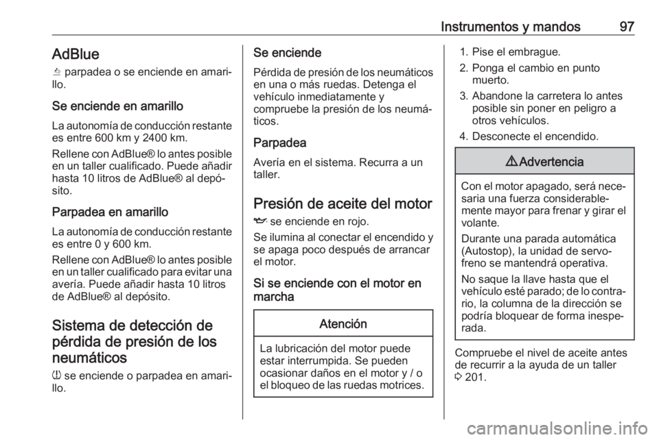 OPEL CROSSLAND X 2018.5 Manual de Instrucciones (in Spanish) Instrumentos y mandos97AdBlue
Y parpadea o se enciende en amari‐
llo.
Se enciende en amarillo
La autonomía de conducción restante es entre 600 km y 2400 km.
Rellene con AdBlue® lo antes posible OPEL CROSSLAND X 2018.5 Manual de Instrucciones (in Spanish) Instrumentos y mandos97AdBlue
Y parpadea o se enciende en amari‐
llo.
Se enciende en amarillo
La autonomía de conducción restante es entre 600 km y 2400 km.
Rellene con AdBlue® lo antes posible