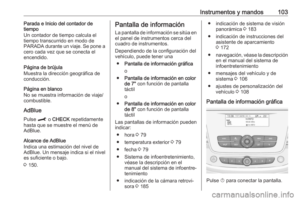 OPEL CROSSLAND X 2019  Manual de Instrucciones (in Spanish) Instrumentos y mandos103Parada e Inicio del contador de
tiempo
Un contador de tiempo calcula el
tiempo transcurrido en modo de
PARADA durante un viaje. Se pone a
cero cada vez que se conecta el
encend