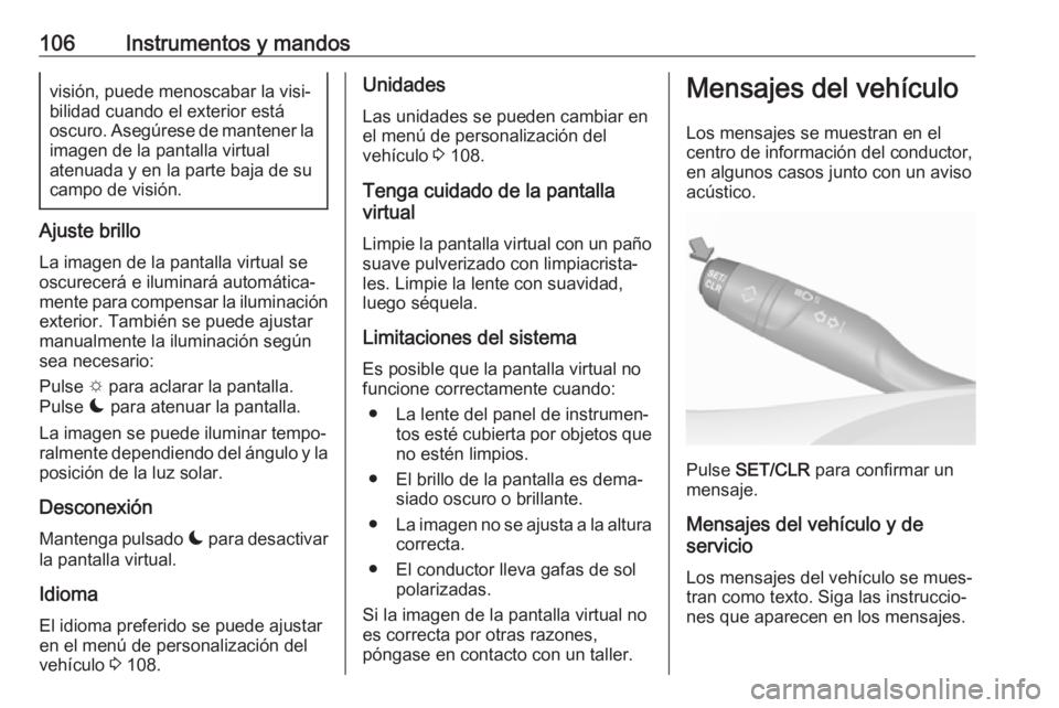 OPEL CROSSLAND X 2019  Manual de Instrucciones (in Spanish) 106Instrumentos y mandosvisión, puede menoscabar la visi‐
bilidad cuando el exterior está
oscuro. Asegúrese de mantener la
imagen de la pantalla virtual
atenuada y en la parte baja de su
campo de