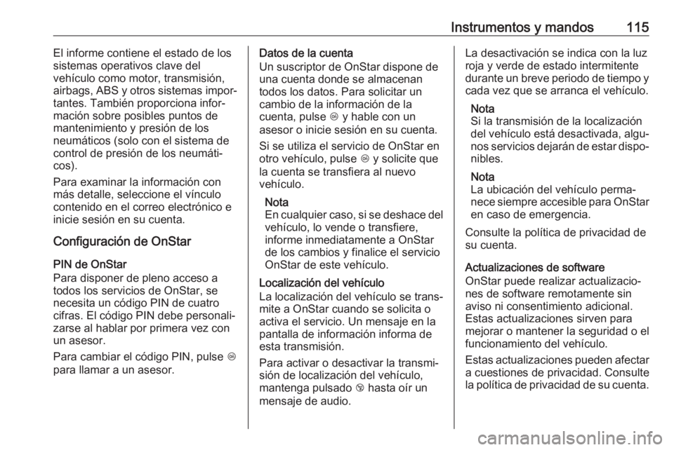 OPEL CROSSLAND X 2019  Manual de Instrucciones (in Spanish) Instrumentos y mandos115El informe contiene el estado de los
sistemas operativos clave del
vehículo como motor, transmisión,
airbags, ABS y otros sistemas impor‐
tantes. También proporciona infor