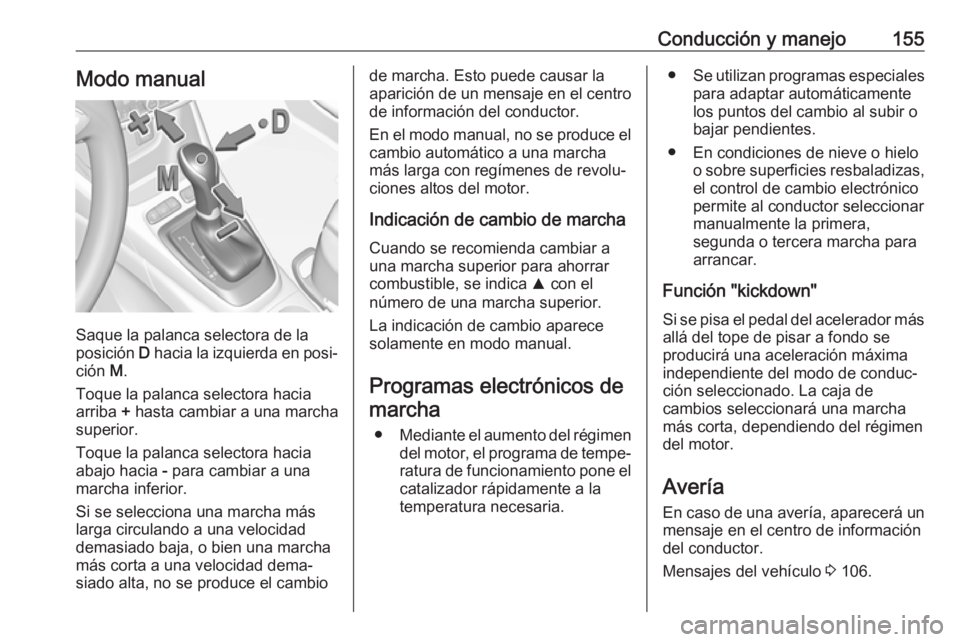 OPEL CROSSLAND X 2019 Manual de Instrucciones (in Spanish) Conducción y manejo155Modo manual
Saque la palanca selectora de la
posición D hacia la izquierda en posi‐
ción M.
Toque la palanca selectora hacia
arriba + hasta cambiar a una marcha
superior. OPEL CROSSLAND X 2019 Manual de Instrucciones (in Spanish) Conducción y manejo155Modo manual
Saque la palanca selectora de la
posición D hacia la izquierda en posi‐
ción M.
Toque la palanca selectora hacia
arriba + hasta cambiar a una marcha
superior.