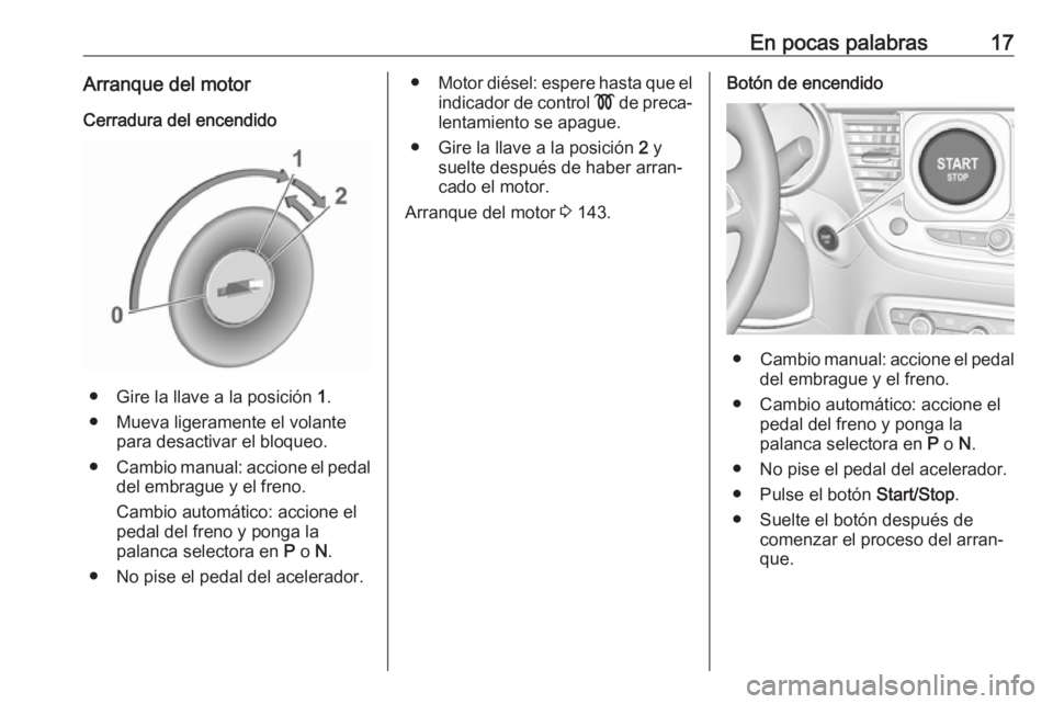 OPEL CROSSLAND X 2019  Manual de Instrucciones (in Spanish) En pocas palabras17Arranque del motor
Cerradura del encendido
● Gire la llave a la posición  1.
● Mueva ligeramente el volante para desactivar el bloqueo.
● Cambio manual: accione el pedal
del 