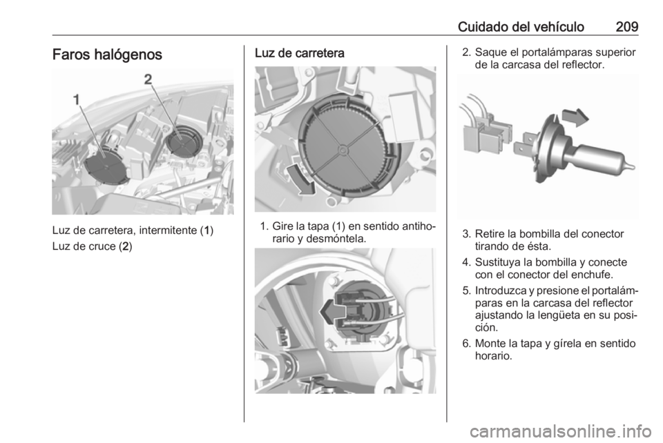 OPEL CROSSLAND X 2019  Manual de Instrucciones (in Spanish) Cuidado del vehículo209Faros halógenos
Luz de carretera, intermitente (1)
Luz de cruce ( 2)
Luz de carretera
1. Gire la tapa (1) en sentido antiho‐
rario y desmóntela.
2. Saque el portalámparas 