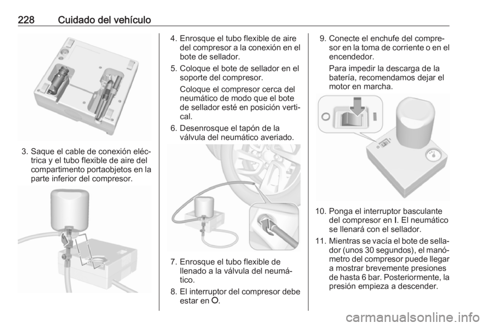 OPEL CROSSLAND X 2019 Manual de Instrucciones (in Spanish) 228Cuidado del vehículo
3. Saque el cable de conexión eléc‐trica y el tubo flexible de aire del
compartimento portaobjetos en la
parte inferior del compresor.
4. Enrosque el tubo flexible de aire OPEL CROSSLAND X 2019 Manual de Instrucciones (in Spanish) 228Cuidado del vehículo
3. Saque el cable de conexión eléc‐trica y el tubo flexible de aire del
compartimento portaobjetos en la
parte inferior del compresor.
4. Enrosque el tubo flexible de aire