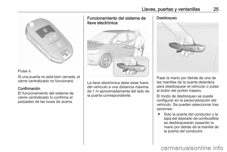 OPEL CROSSLAND X 2019  Manual de Instrucciones (in Spanish) Llaves, puertas y ventanillas25
Pulse N.
Si una puerta no está bien cerrada, el cierre centralizado no funcionará.
Confirmación
El funcionamiento del sistema de
cierre centralizado lo confirma el
p