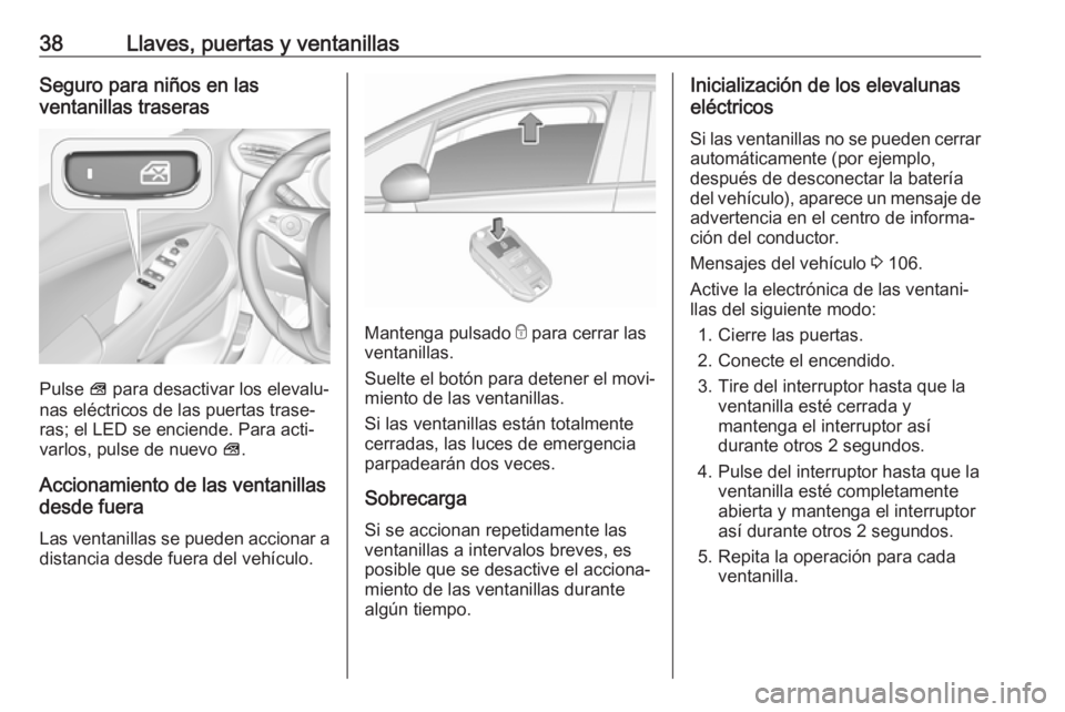 OPEL CROSSLAND X 2019  Manual de Instrucciones (in Spanish) 38Llaves, puertas y ventanillasSeguro para niños en las
ventanillas traseras
Pulse  V para desactivar los elevalu‐
nas eléctricos de las puertas trase‐
ras; el LED se enciende. Para acti‐
varl