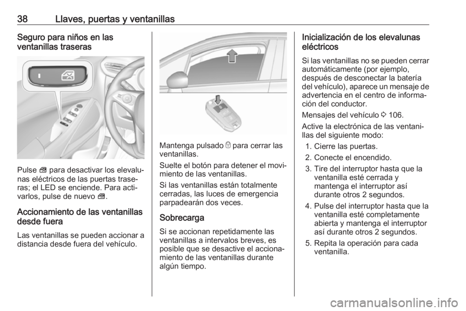 OPEL CROSSLAND X 2019 Manual de Instrucciones (in Spanish) 38Llaves, puertas y ventanillasSeguro para niños en las
ventanillas traseras
Pulse V para desactivar los elevalu‐
nas eléctricos de las puertas trase‐
ras; el LED se enciende. Para acti‐
varl OPEL CROSSLAND X 2019 Manual de Instrucciones (in Spanish) 38Llaves, puertas y ventanillasSeguro para niños en las
ventanillas traseras
Pulse V para desactivar los elevalu‐
nas eléctricos de las puertas trase‐
ras; el LED se enciende. Para acti‐
varl