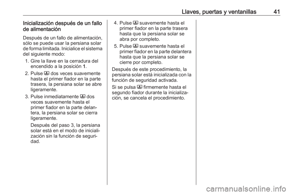 OPEL CROSSLAND X 2019  Manual de Instrucciones (in Spanish) Llaves, puertas y ventanillas41Inicialización después de un fallo
de alimentación
Después de un fallo de alimentación, sólo se puede usar la persiana solar
de forma limitada. Inicialice el siste