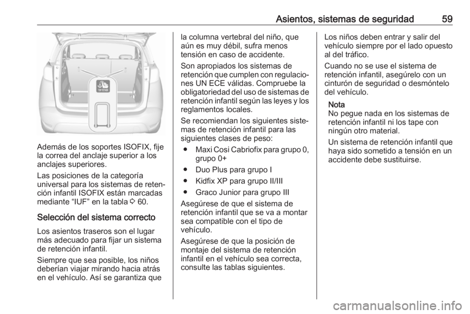 OPEL CROSSLAND X 2019  Manual de Instrucciones (in Spanish) Asientos, sistemas de seguridad59
Además de los soportes ISOFIX, fije
la correa del anclaje superior a los
anclajes superiores.
Las posiciones de la categoría
universal para los sistemas de reten‐