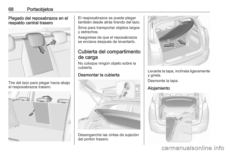 OPEL CROSSLAND X 2019  Manual de Instrucciones (in Spanish) 68PortaobjetosPlegado del reposabrazos en el
respaldo central trasero
Tire del lazo para plegar hacia abajo
el resposabrazos trasero.
El resposabrazos se puede plegar
también desde atrás tirando del