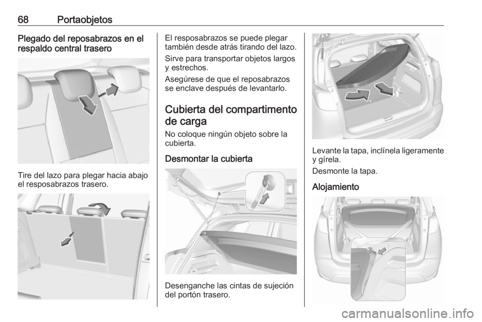 OPEL CROSSLAND X 2019  Manual de Instrucciones (in Spanish) 68PortaobjetosPlegado del reposabrazos en el
respaldo central trasero
Tire del lazo para plegar hacia abajo
el resposabrazos trasero.
El resposabrazos se puede plegar
también desde atrás tirando del