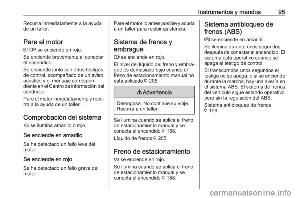 OPEL CROSSLAND X 2019  Manual de Instrucciones (in Spanish) Instrumentos y mandos95Recurra inmediatamente a la ayuda
de un taller.
Pare el motor
Y  se enciende en rojo.
Se enciende brevemente al conectar
el encendido.
Se enciende junto con otros testigos
de co