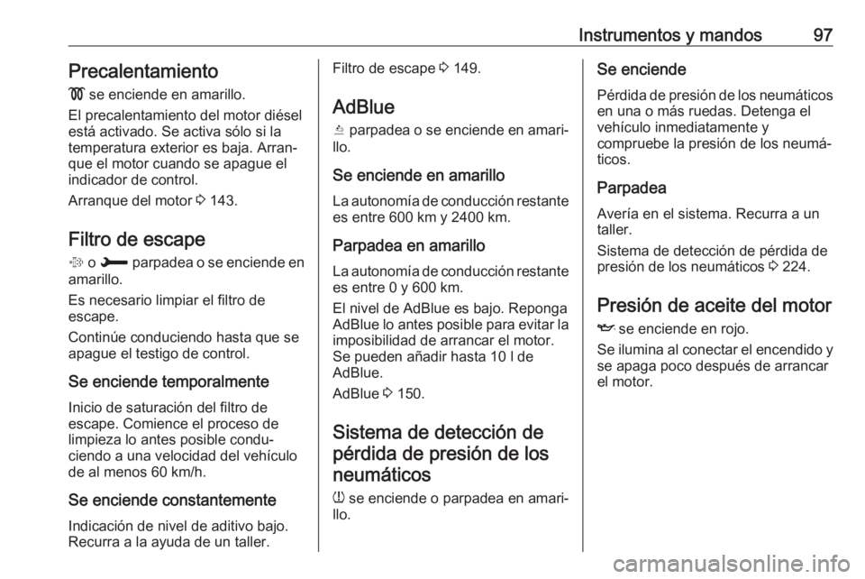 OPEL CROSSLAND X 2019  Manual de Instrucciones (in Spanish) Instrumentos y mandos97Precalentamiento
!  se enciende en amarillo.
El precalentamiento del motor diésel
está activado. Se activa sólo si la temperatura exterior es baja. Arran‐
que el motor cuan