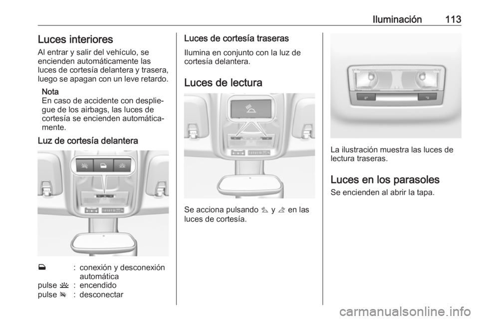 OPEL CROSSLAND X 2019.75 Manual de Instrucciones (in Spanish) Iluminación113Luces interiores
Al entrar y salir del vehículo, se
encienden automáticamente las
luces de cortesía delantera y trasera,
luego se apagan con un leve retardo.
Nota
En caso de accident OPEL CROSSLAND X 2019.75 Manual de Instrucciones (in Spanish) Iluminación113Luces interiores
Al entrar y salir del vehículo, se
encienden automáticamente las
luces de cortesía delantera y trasera,
luego se apagan con un leve retardo.
Nota
En caso de accident