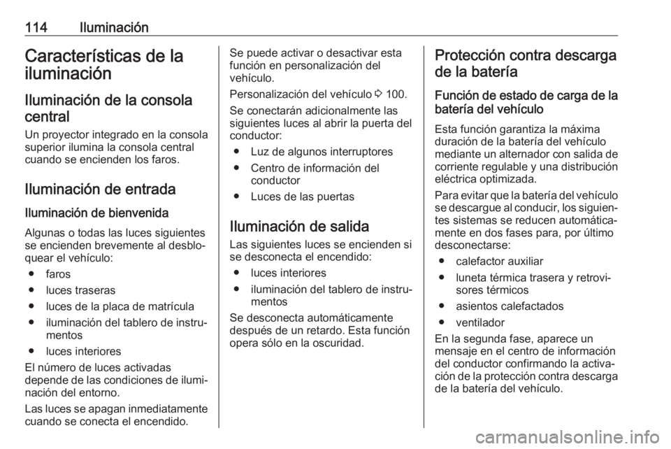 OPEL CROSSLAND X 2019.75  Manual de Instrucciones (in Spanish) 114IluminaciónCaracterísticas de la
iluminación
Iluminación de la consola central
Un proyector integrado en la consola
superior ilumina la consola central
cuando se encienden los faros.
Iluminaci�