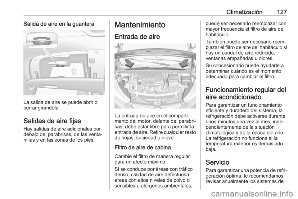 OPEL CROSSLAND X 2019.75 Manual de Instrucciones (in Spanish) Climatización127Salida de aire en la guantera
La salida de aire se puede abrir o
cerrar girándola.
Salidas de aire fijas
Hay salidas de aire adicionales por
debajo del parabrisas, de las venta‐
ni OPEL CROSSLAND X 2019.75 Manual de Instrucciones (in Spanish) Climatización127Salida de aire en la guantera
La salida de aire se puede abrir o
cerrar girándola.
Salidas de aire fijas
Hay salidas de aire adicionales por
debajo del parabrisas, de las venta‐
ni