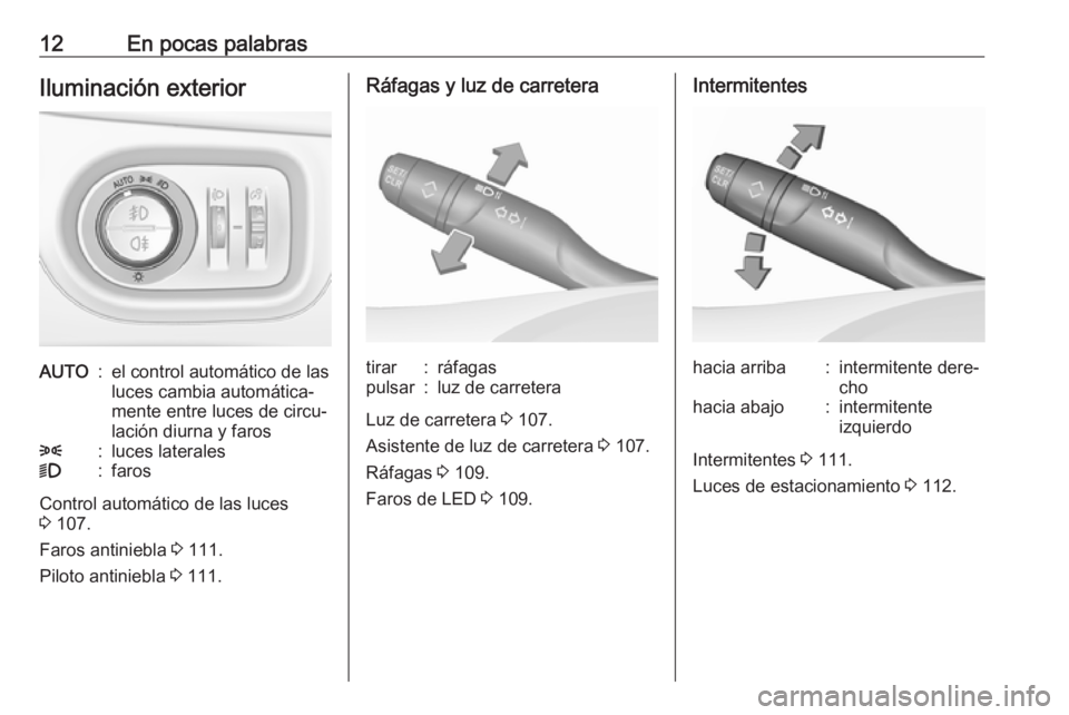 OPEL CROSSLAND X 2019.75  Manual de Instrucciones (in Spanish) 12En pocas palabrasIluminación exteriorAUTO:el control automático de las
luces cambia automática‐
mente entre luces de circu‐
lación diurna y faros8:luces laterales9:faros
Control automático 