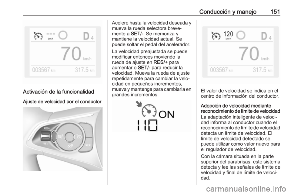 OPEL CROSSLAND X 2019.75 Manual de Instrucciones (in Spanish) Conducción y manejo151
Activación de la funcionalidad
Ajuste de velocidad por el conductor
Acelere hasta la velocidad deseada y
mueva la rueda selectora breve‐
mente a SET/-. Se memoriza y
mantie OPEL CROSSLAND X 2019.75 Manual de Instrucciones (in Spanish) Conducción y manejo151
Activación de la funcionalidad
Ajuste de velocidad por el conductor
Acelere hasta la velocidad deseada y
mueva la rueda selectora breve‐
mente a SET/-. Se memoriza y
mantie