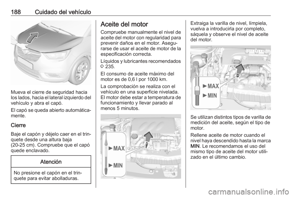 OPEL CROSSLAND X 2019.75 Manual de Instrucciones (in Spanish) 188Cuidado del vehículo
Mueva el cierre de seguridad hacia
los lados, hacia el lateral izquierdo del
vehículo y abra el capó.
El capó se queda abierto automática‐
mente.
Cierre
Baje el capón y OPEL CROSSLAND X 2019.75 Manual de Instrucciones (in Spanish) 188Cuidado del vehículo
Mueva el cierre de seguridad hacia
los lados, hacia el lateral izquierdo del
vehículo y abra el capó.
El capó se queda abierto automática‐
mente.
Cierre
Baje el capón y