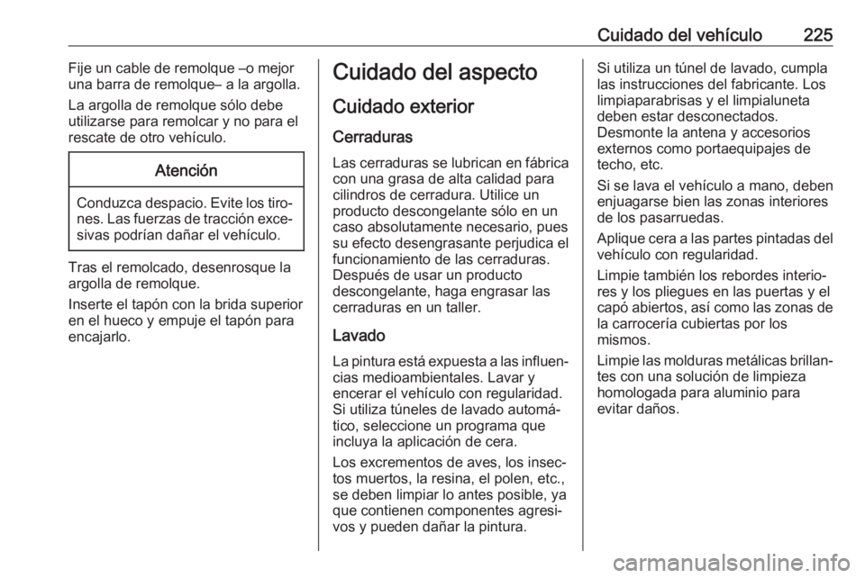OPEL CROSSLAND X 2019.75 Manual de Instrucciones (in Spanish) Cuidado del vehículo225Fije un cable de remolque –o mejor
una barra de remolque– a la argolla.
La argolla de remolque sólo debe
utilizarse para remolcar y no para el
rescate de otro vehículo.At OPEL CROSSLAND X 2019.75 Manual de Instrucciones (in Spanish) Cuidado del vehículo225Fije un cable de remolque –o mejor
una barra de remolque– a la argolla.
La argolla de remolque sólo debe
utilizarse para remolcar y no para el
rescate de otro vehículo.At