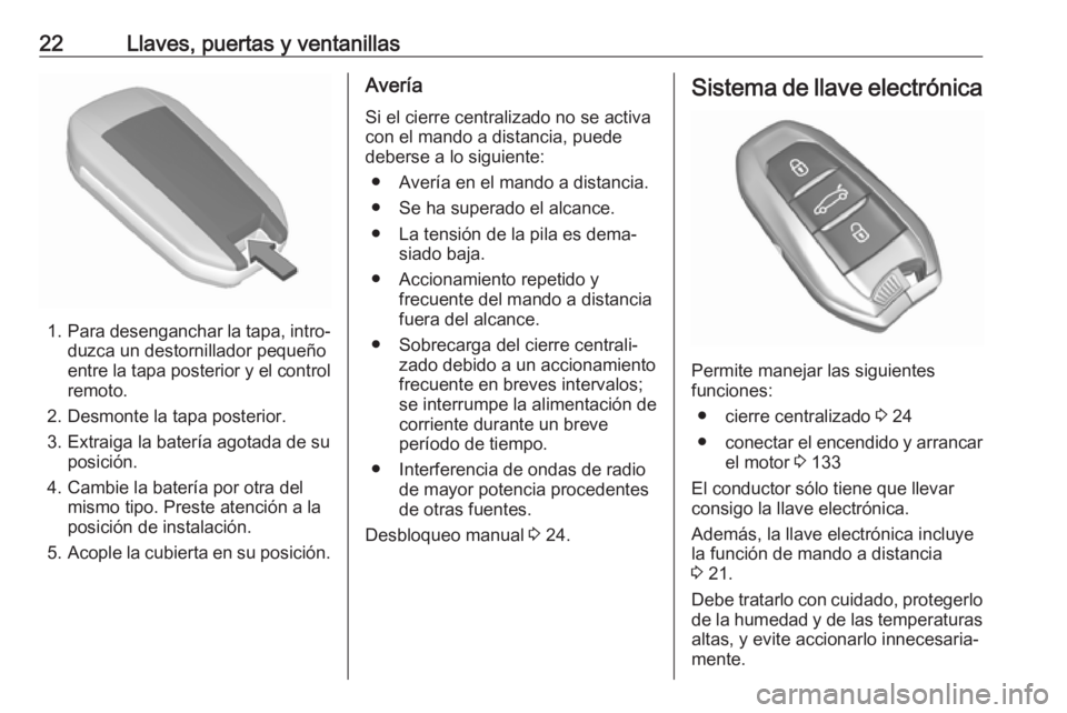 OPEL CROSSLAND X 2019.75  Manual de Instrucciones (in Spanish) 22Llaves, puertas y ventanillas
1.Para desenganchar la tapa, intro‐
duzca un destornillador pequeño
entre la tapa posterior y el control remoto.
2. Desmonte la tapa posterior.
3. Extraiga la bater�