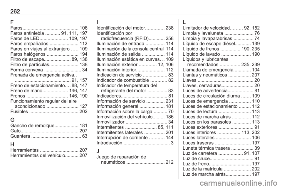 OPEL CROSSLAND X 2019.75  Manual de Instrucciones (in Spanish) 262F
Faros .......................................... 106
Faros antiniebla  ...........91, 111, 197
Faros de LED ..................... 109, 197
Faros empañados ...................... 112
Faros en via