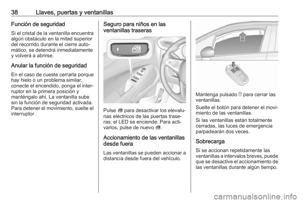 OPEL CROSSLAND X 2019.75  Manual de Instrucciones (in Spanish) 38Llaves, puertas y ventanillasFunción de seguridad
Si el cristal de la ventanilla encuentra algún obstáculo en la mitad superior
del recorrido durante el cierre auto‐
mático, se detendrá inmed