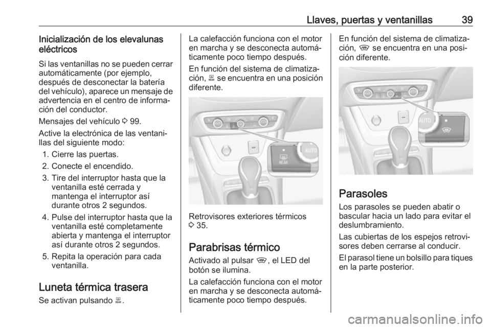 OPEL CROSSLAND X 2019.75 Manual de Instrucciones (in Spanish) Llaves, puertas y ventanillas39Inicialización de los elevalunas
eléctricos
Si las ventanillas no se pueden cerrar
automáticamente (por ejemplo,
después de desconectar la batería
del vehículo), a OPEL CROSSLAND X 2019.75 Manual de Instrucciones (in Spanish) Llaves, puertas y ventanillas39Inicialización de los elevalunas
eléctricos
Si las ventanillas no se pueden cerrar
automáticamente (por ejemplo,
después de desconectar la batería
del vehículo), a