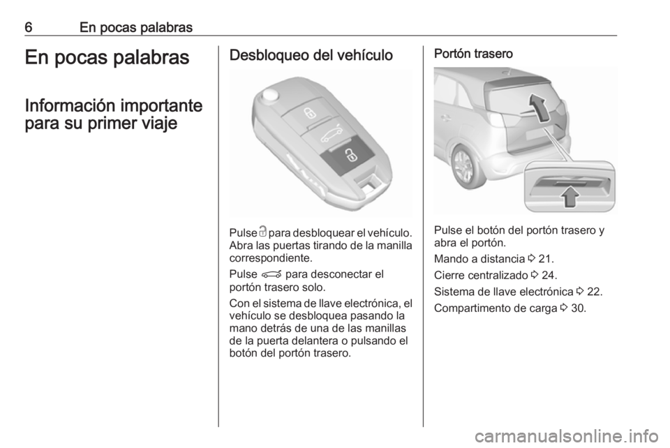 OPEL CROSSLAND X 2019.75  Manual de Instrucciones (in Spanish) 6En pocas palabrasEn pocas palabrasInformación importante
para su primer viajeDesbloqueo del vehículo
Pulse  c
 para desbloquear el vehículo.
Abra las puertas tirando de la manilla correspondiente.