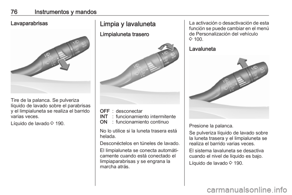 OPEL CROSSLAND X 2019.75  Manual de Instrucciones (in Spanish) 76Instrumentos y mandosLavaparabrisas
Tire de la palanca. Se pulveriza
líquido de lavado sobre el parabrisas
y el limpialuneta se realiza el barrido
varias veces.
Líquido de lavado  3 190.
Limpia y 