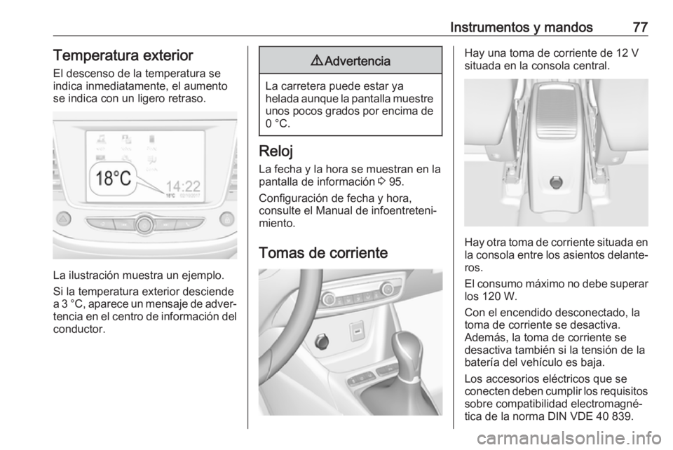 OPEL CROSSLAND X 2019.75  Manual de Instrucciones (in Spanish) Instrumentos y mandos77Temperatura exterior
El descenso de la temperatura se
indica inmediatamente, el aumento
se indica con un ligero retraso.
La ilustración muestra un ejemplo.
Si la temperatura ex