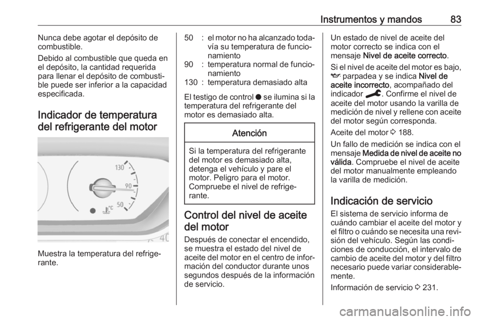 OPEL CROSSLAND X 2019.75  Manual de Instrucciones (in Spanish) Instrumentos y mandos83Nunca debe agotar el depósito de
combustible.
Debido al combustible que queda en
el depósito, la cantidad requerida
para llenar el depósito de combusti‐
ble puede ser infer