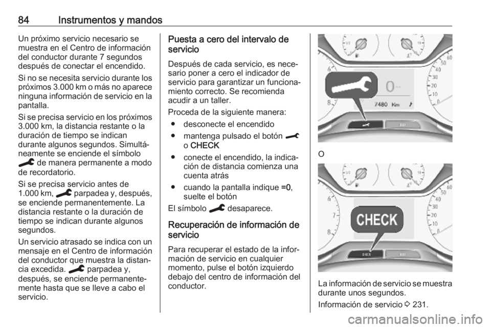 OPEL CROSSLAND X 2019.75  Manual de Instrucciones (in Spanish) 84Instrumentos y mandosUn próximo servicio necesario se
muestra en el Centro de información
del conductor durante 7 segundos
después de conectar el encendido.
Si no se necesita servicio durante los