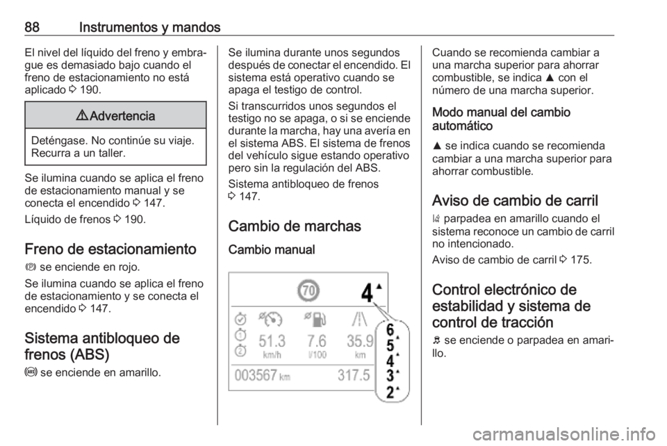 OPEL CROSSLAND X 2019.75  Manual de Instrucciones (in Spanish) 88Instrumentos y mandosEl nivel del líquido del freno y embra‐gue es demasiado bajo cuando el
freno de estacionamiento no está
aplicado  3 190.9 Advertencia
Deténgase. No continúe su viaje.
Recu