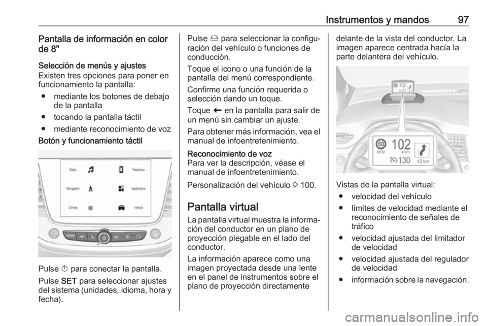 OPEL CROSSLAND X 2019.75 Manual de Instrucciones (in Spanish) Instrumentos y mandos97Pantalla de información en color
de 8"
Selección de menús y ajustes
Existen tres opciones para poner en
funcionamiento la pantalla:
● mediante los botones de debajo de OPEL CROSSLAND X 2019.75 Manual de Instrucciones (in Spanish) Instrumentos y mandos97Pantalla de información en color
de 8"
Selección de menús y ajustes
Existen tres opciones para poner en
funcionamiento la pantalla:
● mediante los botones de debajo de