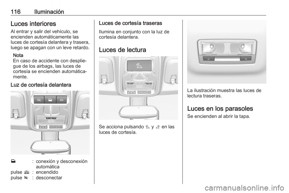 OPEL CROSSLAND X 2020 Manual de Instrucciones (in Spanish) 116IluminaciónLuces interioresAl entrar y salir del vehículo, se
encienden automáticamente las
luces de cortesía delantera y trasera,
luego se apagan con un leve retardo.
Nota
En caso de accidente OPEL CROSSLAND X 2020 Manual de Instrucciones (in Spanish) 116IluminaciónLuces interioresAl entrar y salir del vehículo, se
encienden automáticamente las
luces de cortesía delantera y trasera,
luego se apagan con un leve retardo.
Nota
En caso de accidente