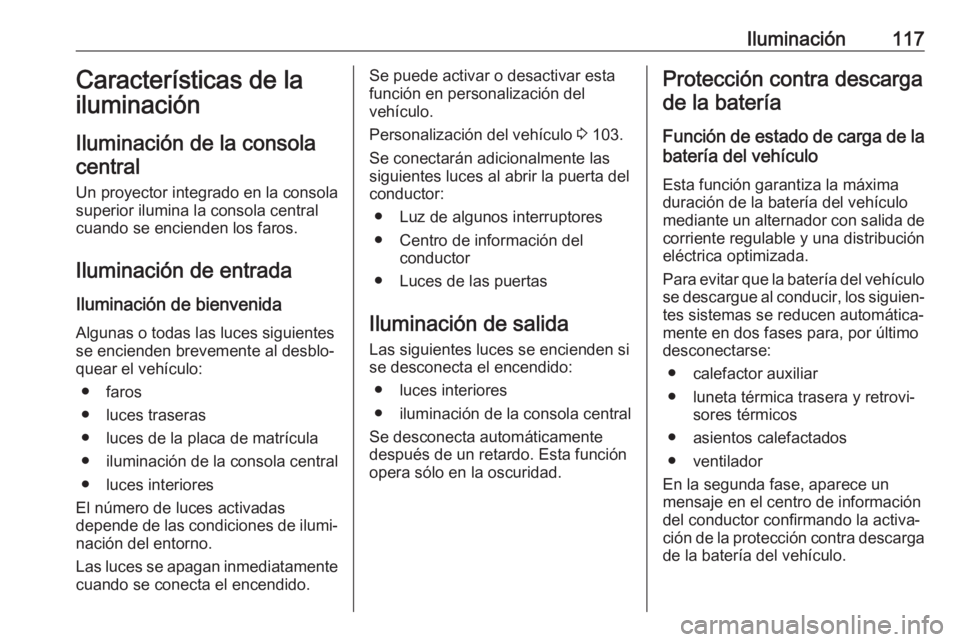 OPEL CROSSLAND X 2020  Manual de Instrucciones (in Spanish) Iluminación117Características de la
iluminación
Iluminación de la consola
central
Un proyector integrado en la consola
superior ilumina la consola central
cuando se encienden los faros.
Iluminaci�