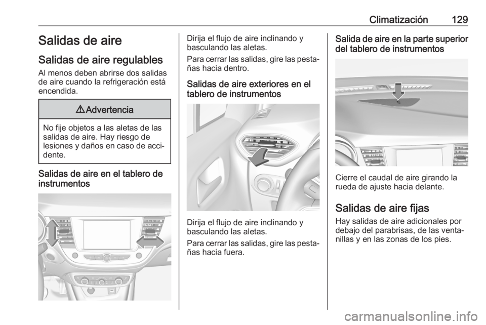 OPEL CROSSLAND X 2020 Manual de Instrucciones (in Spanish) Climatización129Salidas de aire
Salidas de aire regulables
Al menos deben abrirse dos salidas
de aire cuando la refrigeración está
encendida.9 Advertencia
No fije objetos a las aletas de las
salida OPEL CROSSLAND X 2020 Manual de Instrucciones (in Spanish) Climatización129Salidas de aire
Salidas de aire regulables
Al menos deben abrirse dos salidas
de aire cuando la refrigeración está
encendida.9 Advertencia
No fije objetos a las aletas de las
salida