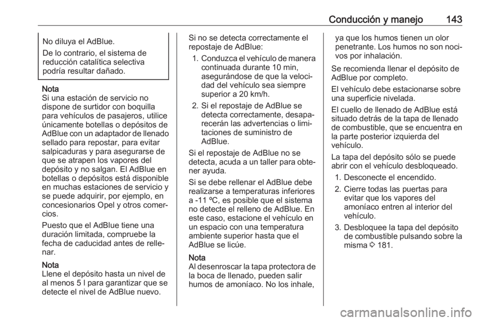 OPEL CROSSLAND X 2020 Manual de Instrucciones (in Spanish) Conducción y manejo143No diluya el AdBlue.
De lo contrario, el sistema de
reducción catalítica selectiva
podría resultar dañado.
Nota
Si una estación de servicio no
dispone de surtidor con boqui OPEL CROSSLAND X 2020 Manual de Instrucciones (in Spanish) Conducción y manejo143No diluya el AdBlue.
De lo contrario, el sistema de
reducción catalítica selectiva
podría resultar dañado.
Nota
Si una estación de servicio no
dispone de surtidor con boqui