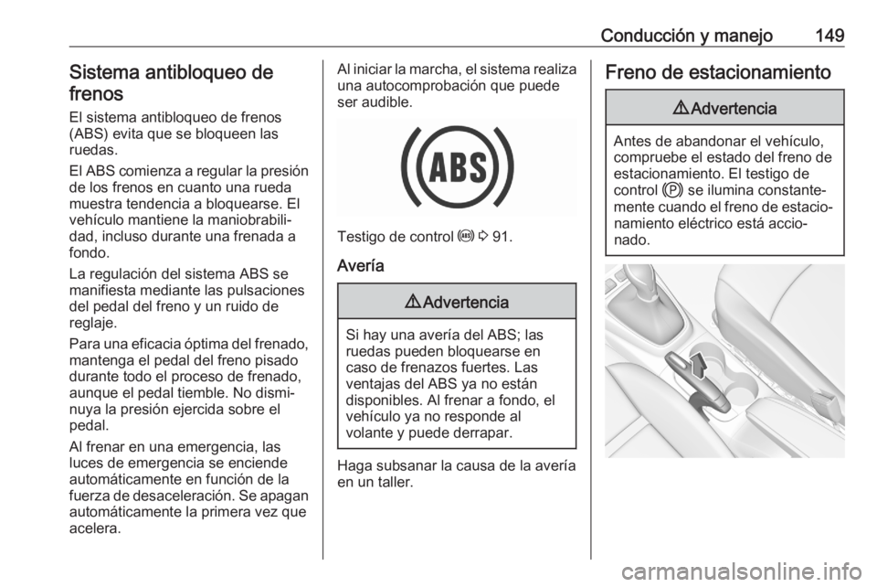 OPEL CROSSLAND X 2020 Manual de Instrucciones (in Spanish) Conducción y manejo149Sistema antibloqueo de
frenos
El sistema antibloqueo de frenos(ABS) evita que se bloqueen las
ruedas.
El ABS comienza a regular la presión
de los frenos en cuanto una rueda
mue OPEL CROSSLAND X 2020 Manual de Instrucciones (in Spanish) Conducción y manejo149Sistema antibloqueo de
frenos
El sistema antibloqueo de frenos(ABS) evita que se bloqueen las
ruedas.
El ABS comienza a regular la presión
de los frenos en cuanto una rueda
mue