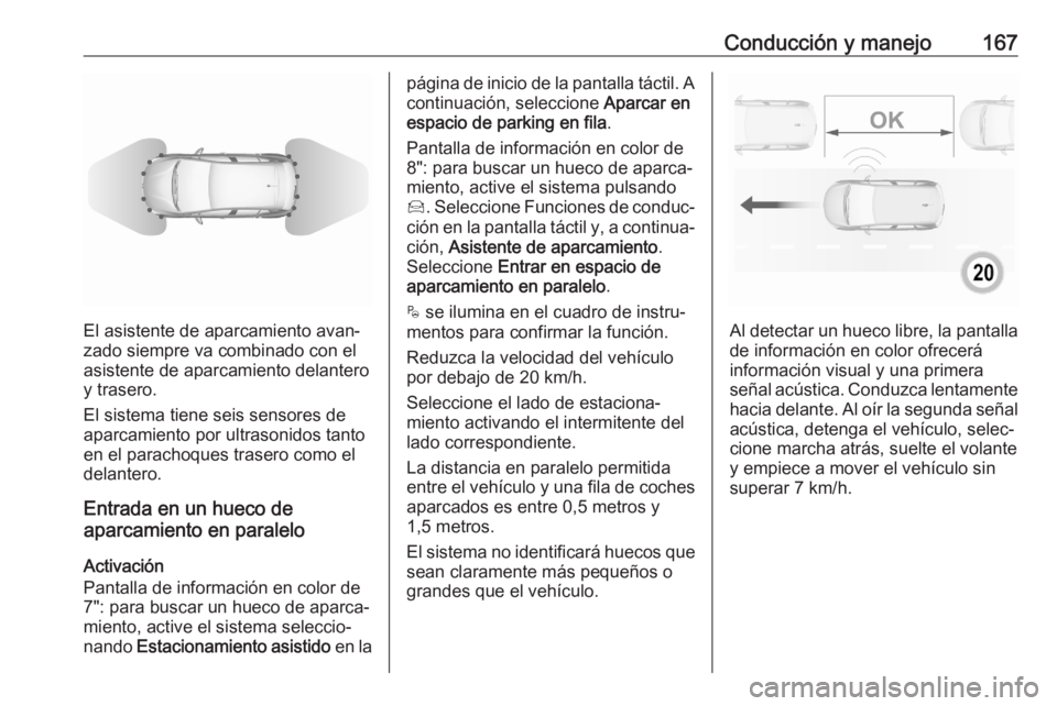 OPEL CROSSLAND X 2020 Manual de Instrucciones (in Spanish) Conducción y manejo167
El asistente de aparcamiento avan‐
zado siempre va combinado con el
asistente de aparcamiento delantero
y trasero.
El sistema tiene seis sensores de
aparcamiento por ultrason OPEL CROSSLAND X 2020 Manual de Instrucciones (in Spanish) Conducción y manejo167
El asistente de aparcamiento avan‐
zado siempre va combinado con el
asistente de aparcamiento delantero
y trasero.
El sistema tiene seis sensores de
aparcamiento por ultrason