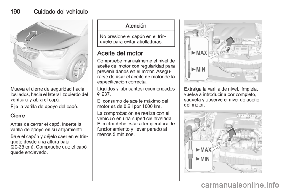 OPEL CROSSLAND X 2020 Manual de Instrucciones (in Spanish) 190Cuidado del vehículo
Mueva el cierre de seguridad hacia
los lados, hacia el lateral izquierdo del
vehículo y abra el capó.
Fije la varilla de apoyo del capó.
Cierre Antes de cerrar el capó, in OPEL CROSSLAND X 2020 Manual de Instrucciones (in Spanish) 190Cuidado del vehículo
Mueva el cierre de seguridad hacia
los lados, hacia el lateral izquierdo del
vehículo y abra el capó.
Fije la varilla de apoyo del capó.
Cierre Antes de cerrar el capó, in