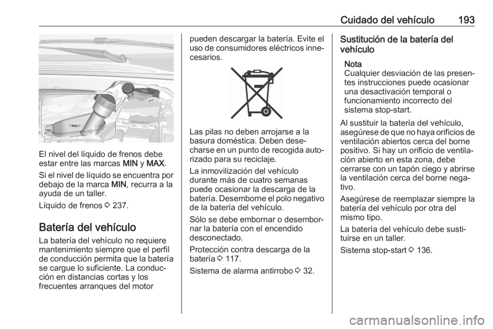 OPEL CROSSLAND X 2020  Manual de Instrucciones (in Spanish) Cuidado del vehículo193
El nivel del líquido de frenos debe
estar entre las marcas  MIN y MAX .
Si el nivel de líquido se encuentra por
debajo de la marca  MIN, recurra a la
ayuda de un taller.
Lí