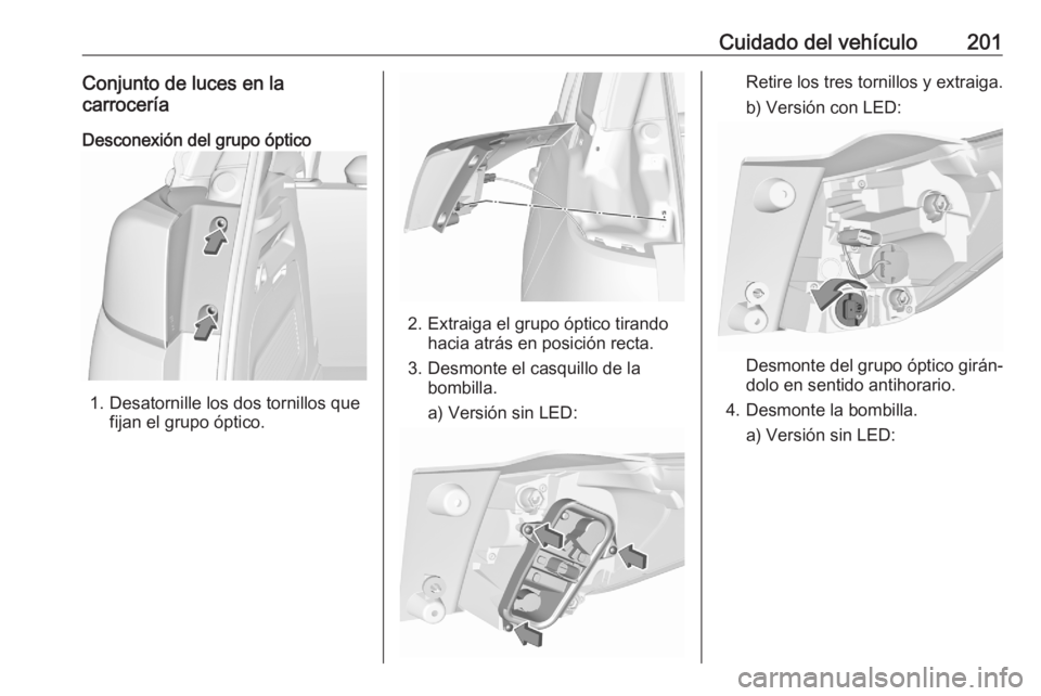 OPEL CROSSLAND X 2020  Manual de Instrucciones (in Spanish) Cuidado del vehículo201Conjunto de luces en la
carrocería
Desconexión del grupo óptico
1. Desatornille los dos tornillos que fijan el grupo óptico.
2. Extraiga el grupo óptico tirandohacia atrá