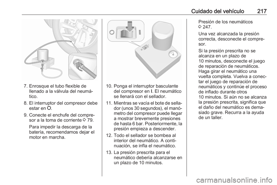 OPEL CROSSLAND X 2020 Manual de Instrucciones (in Spanish) Cuidado del vehículo217
7. Enrosque el tubo flexible dellenado a la válvula del neumá‐
tico.
8. El interruptor del compresor debe
estar en J.
9. Conecte el enchufe del compre‐ sor a la toma de OPEL CROSSLAND X 2020 Manual de Instrucciones (in Spanish) Cuidado del vehículo217
7. Enrosque el tubo flexible dellenado a la válvula del neumá‐
tico.
8. El interruptor del compresor debe
estar en J.
9. Conecte el enchufe del compre‐ sor a la toma de