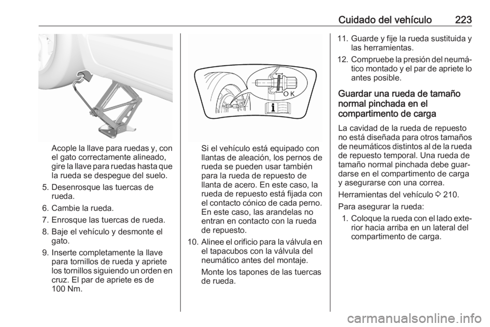 OPEL CROSSLAND X 2020 Manual de Instrucciones (in Spanish) Cuidado del vehículo223
Acople la llave para ruedas y, con
el gato correctamente alineado,
gire la llave para ruedas hasta que la rueda se despegue del suelo.
5. Desenrosque las tuercas de rueda.
6. OPEL CROSSLAND X 2020 Manual de Instrucciones (in Spanish) Cuidado del vehículo223
Acople la llave para ruedas y, con
el gato correctamente alineado,
gire la llave para ruedas hasta que la rueda se despegue del suelo.
5. Desenrosque las tuercas de rueda.
6.