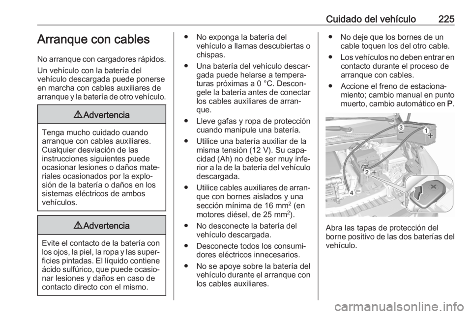 OPEL CROSSLAND X 2020  Manual de Instrucciones (in Spanish) Cuidado del vehículo225Arranque con cables
No arranque con cargadores rápidos. Un vehículo con la batería del
vehículo descargada puede ponerse
en marcha con cables auxiliares de
arranque y la ba